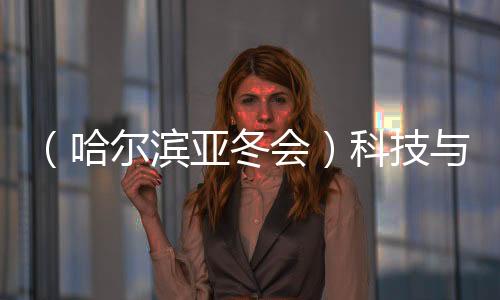 （哈尔滨亚冬会）科技与冰雪共舞 秀出艺术美💫🎬、未来感