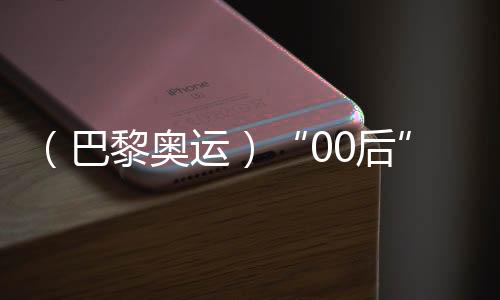 （巴黎奥运）“00后”练俊杰奥运夺冠 其父🧑🏻‍🔬：付出有了结果，深感欣慰