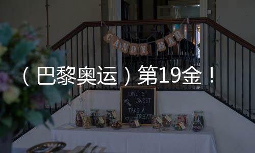 （巴黎奥运）第19金！中国队夺男子4x100米混合泳接力冠军