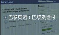 (巴黎奥运)巴黎奥运村正式开放 首批运动员入住