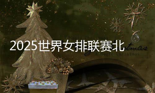 2025世界女排联赛北京站开赛在即售票火热