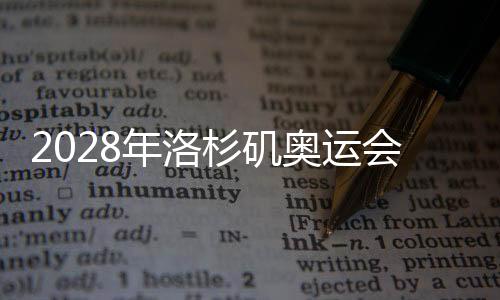 2028年洛杉矶奥运会组委会提议新增五个大项